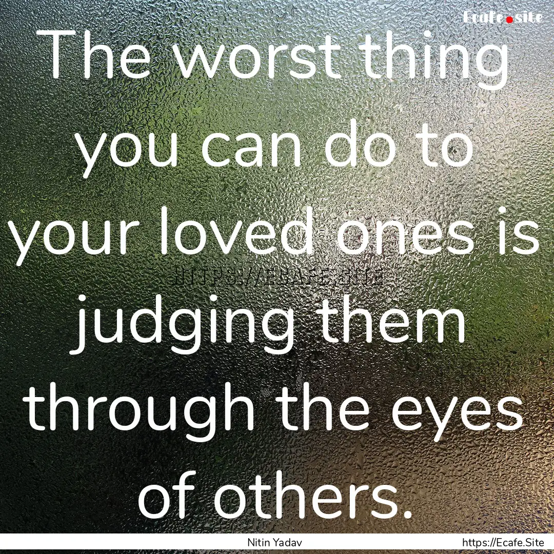 The worst thing you can do to your loved.... : Quote by Nitin Yadav