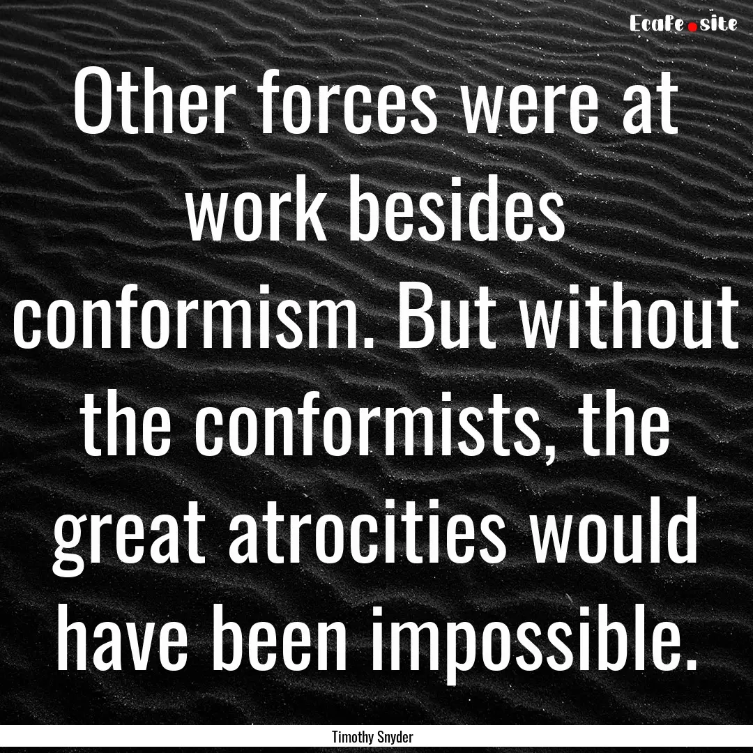 Other forces were at work besides conformism..... : Quote by Timothy Snyder