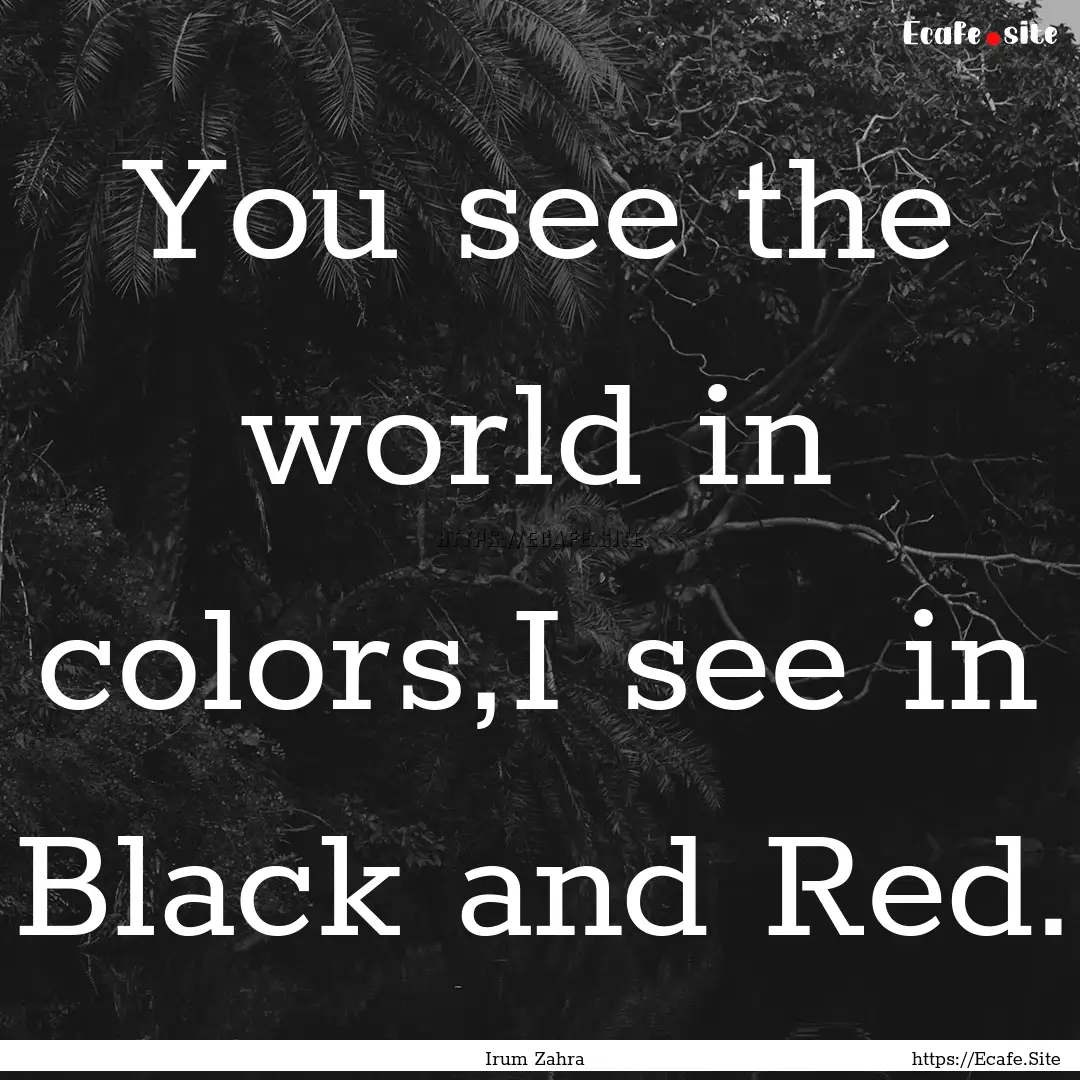 You see the world in colors,I see in Black.... : Quote by Irum Zahra