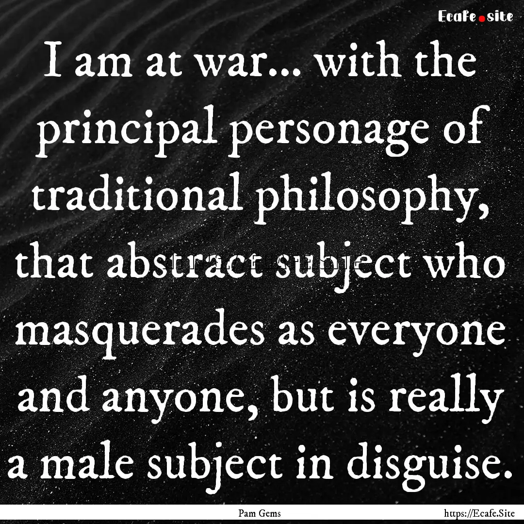 I am at war... with the principal personage.... : Quote by Pam Gems