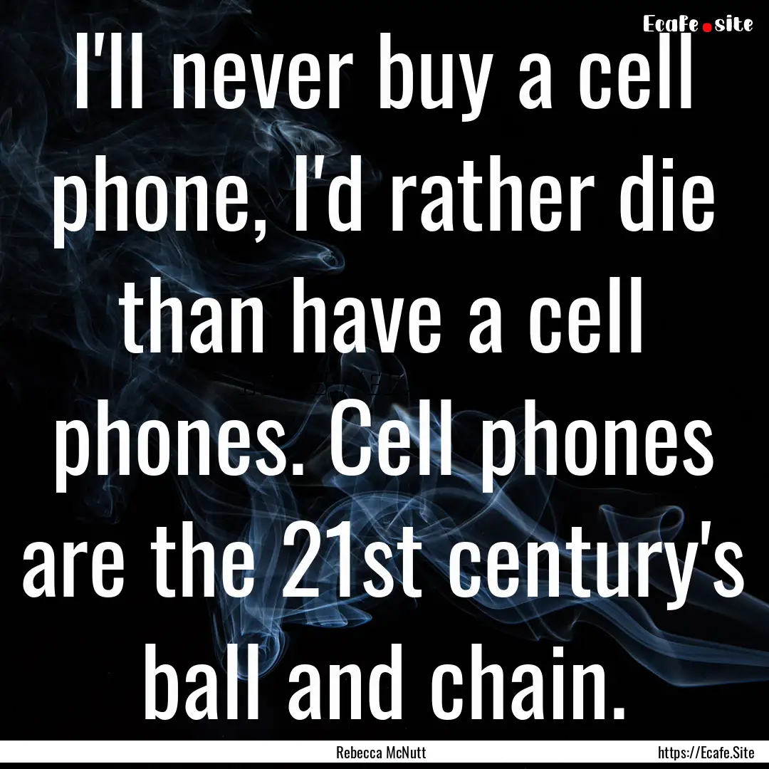 I'll never buy a cell phone, I'd rather die.... : Quote by Rebecca McNutt