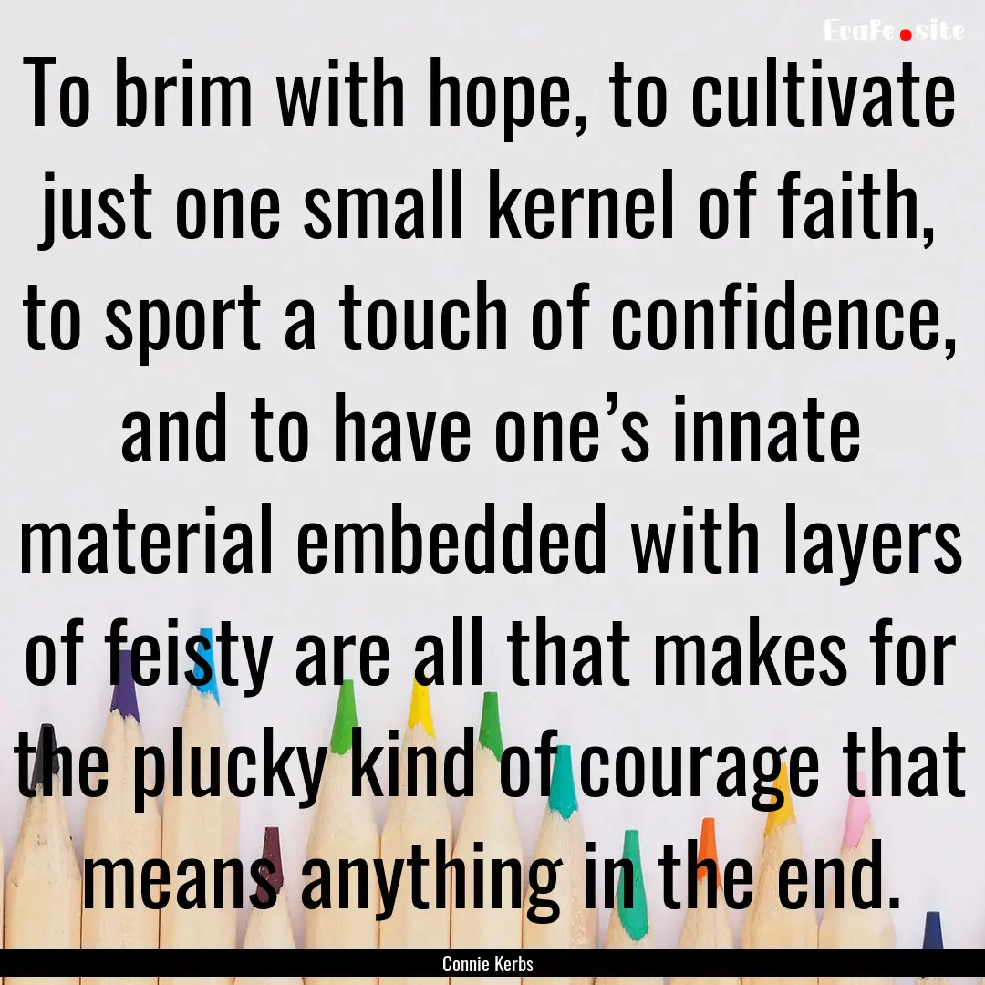 To brim with hope, to cultivate just one.... : Quote by Connie Kerbs