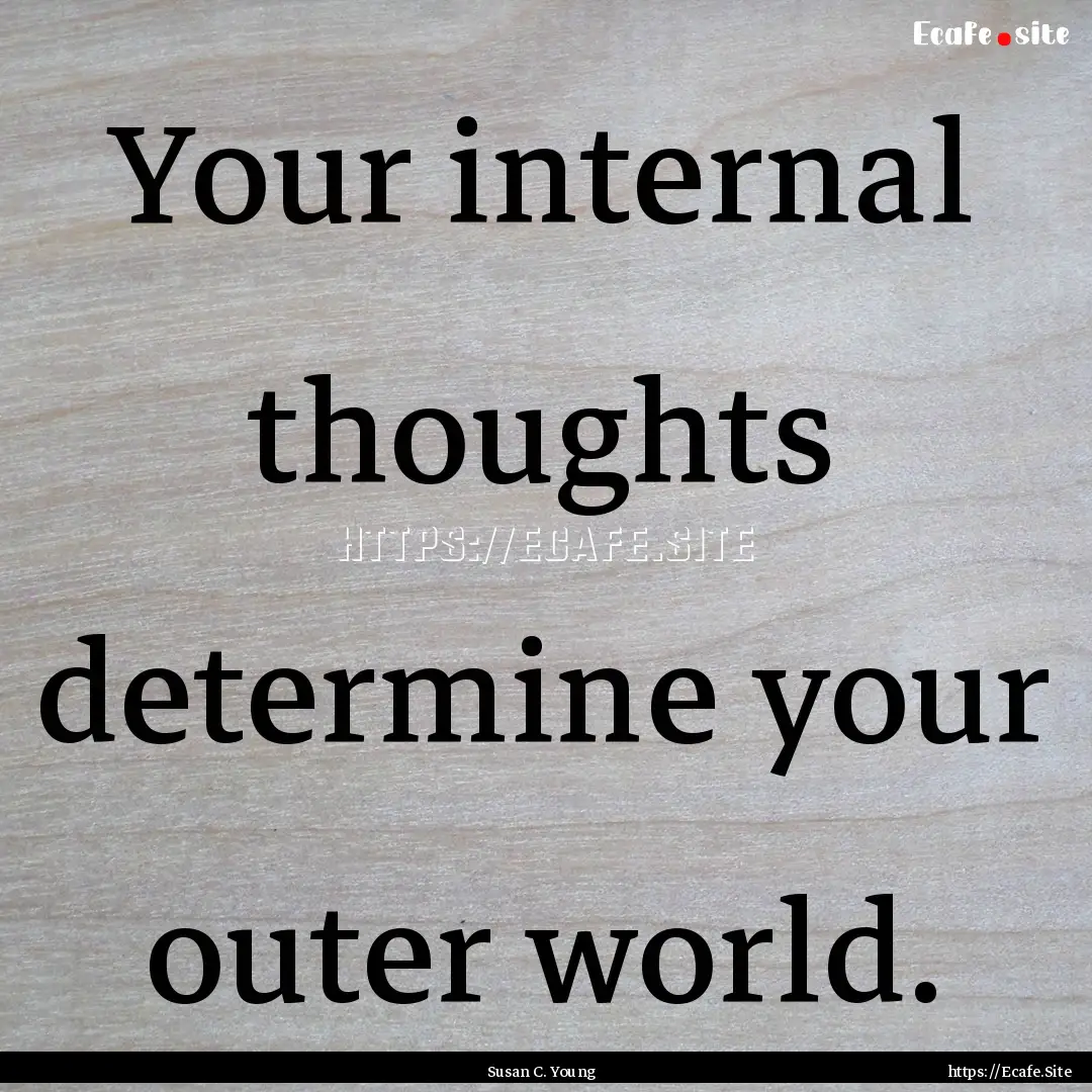 Your internal thoughts determine your outer.... : Quote by Susan C. Young