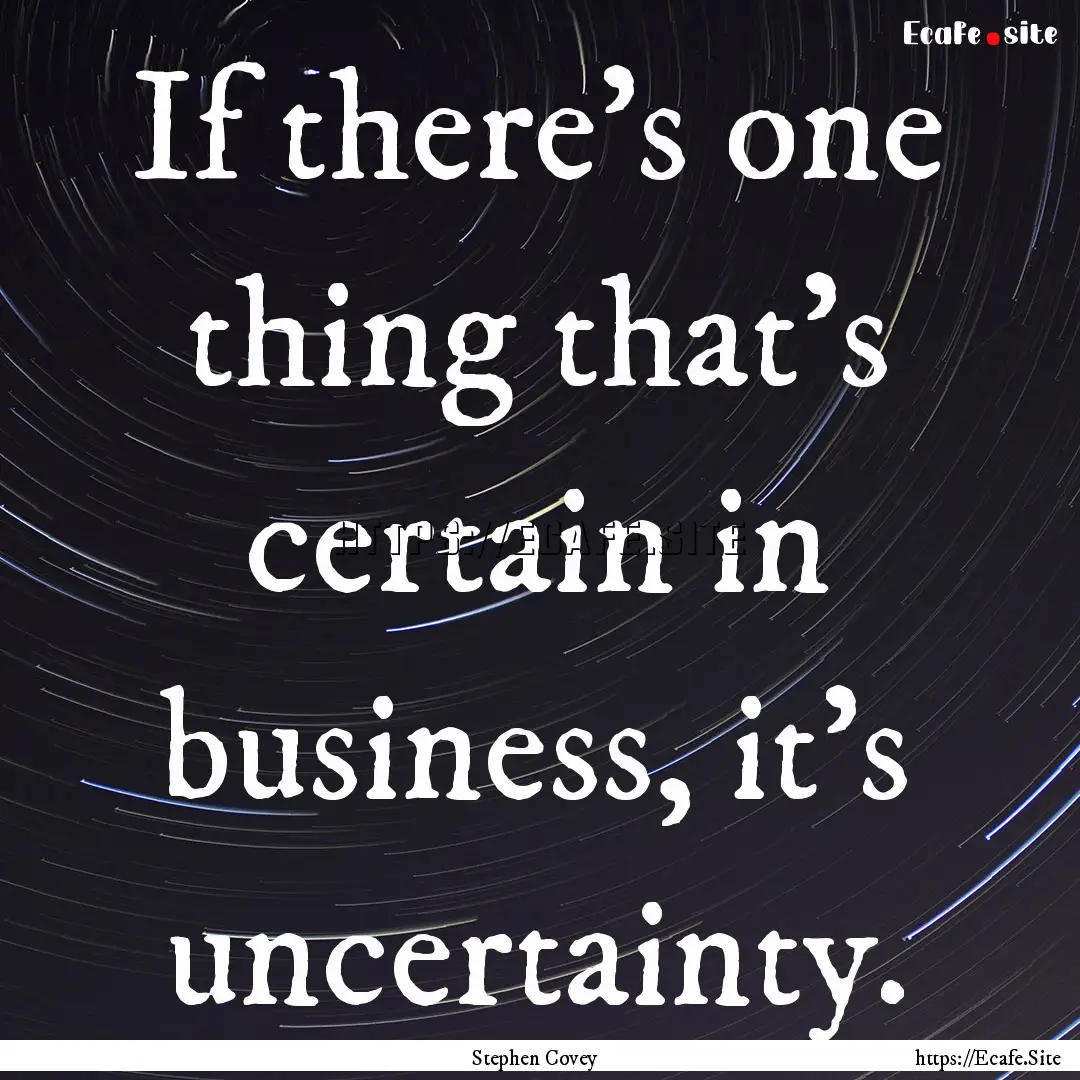 If there's one thing that's certain in business,.... : Quote by Stephen Covey