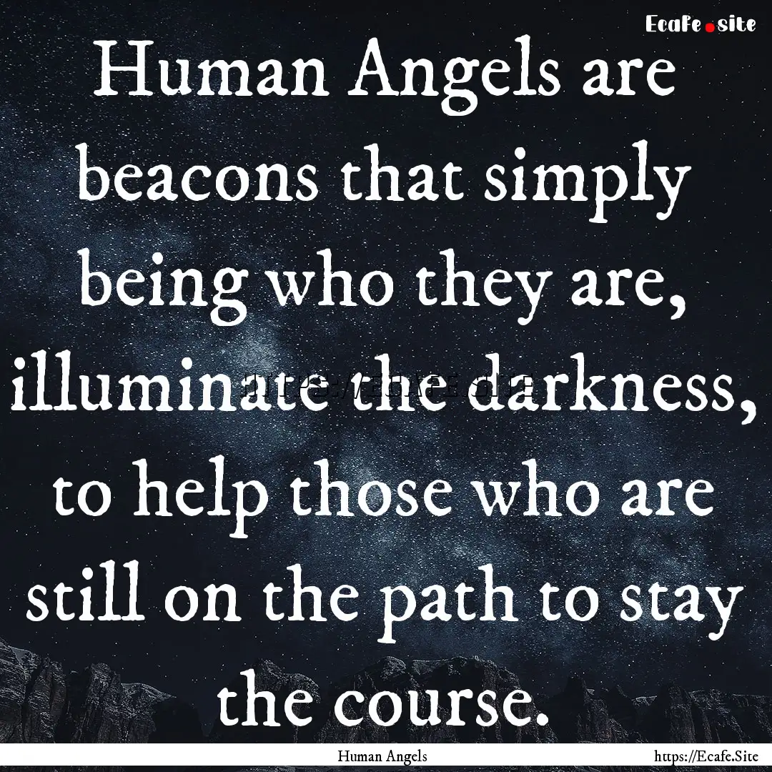 Human Angels are beacons that simply being.... : Quote by Human Angels