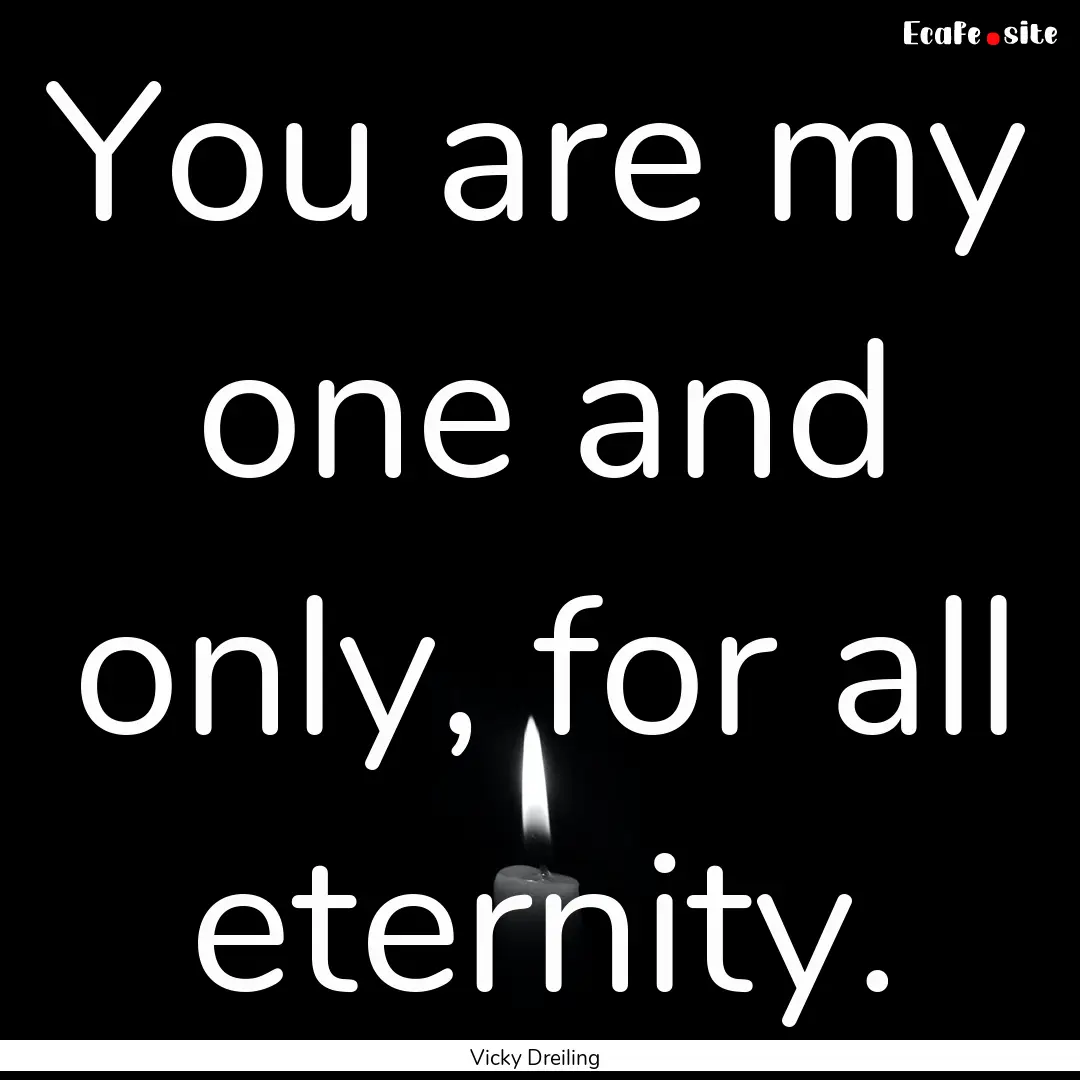 You are my one and only, for all eternity..... : Quote by Vicky Dreiling