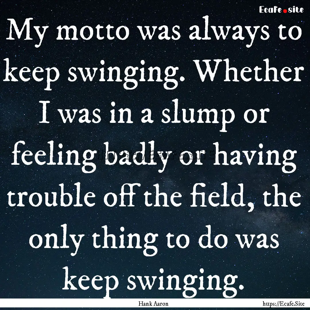 My motto was always to keep swinging. Whether.... : Quote by Hank Aaron