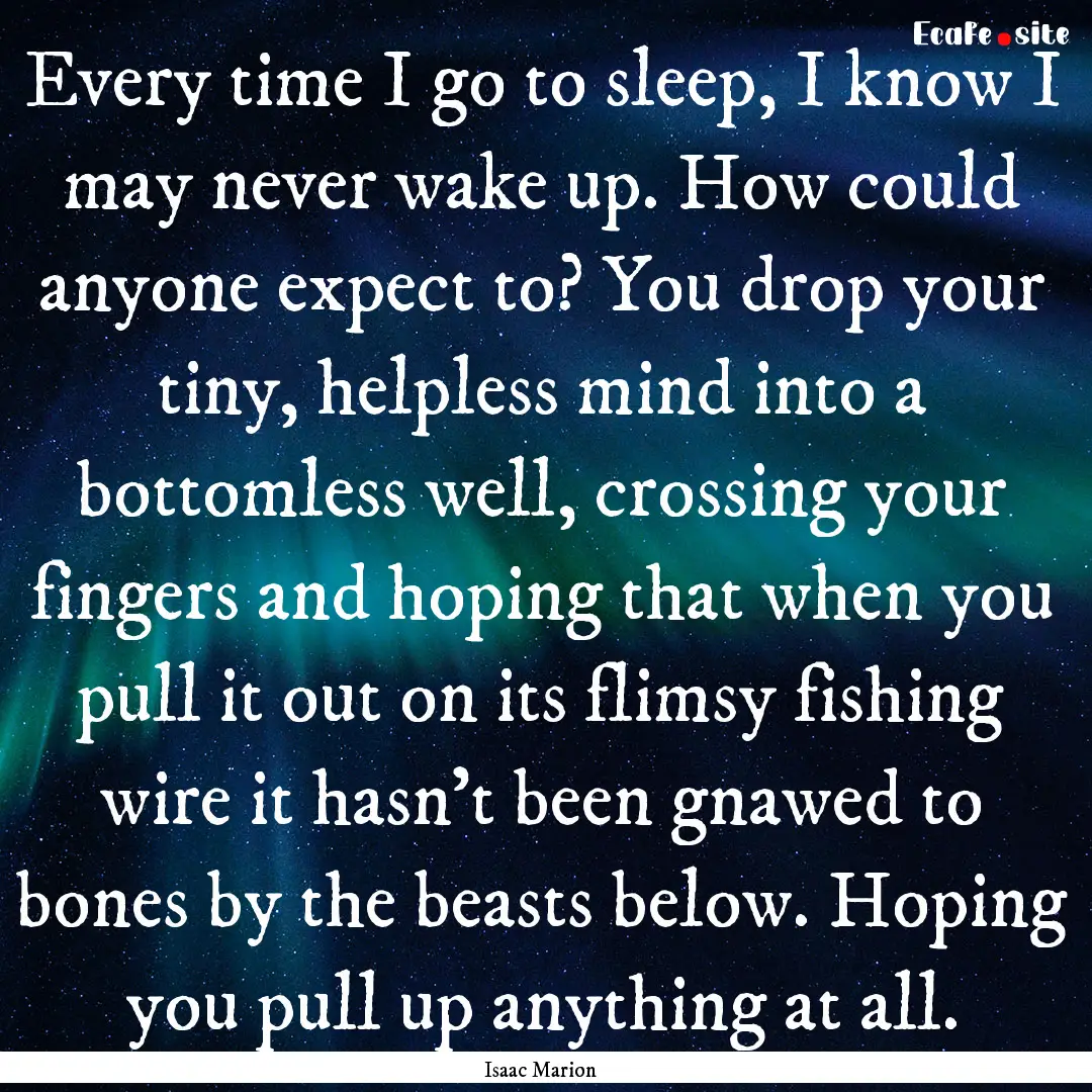 Every time I go to sleep, I know I may never.... : Quote by Isaac Marion