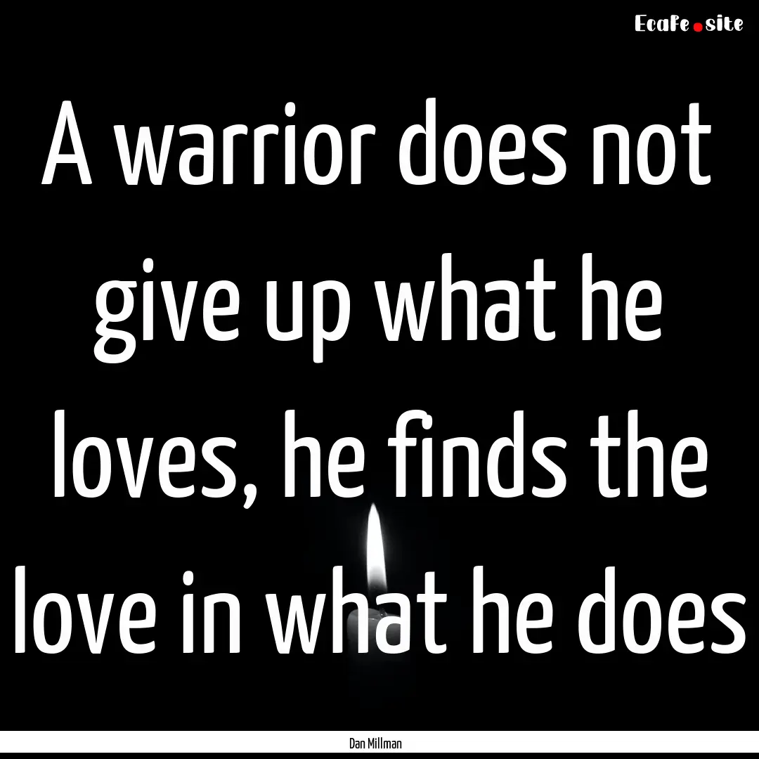 A warrior does not give up what he loves,.... : Quote by Dan Millman