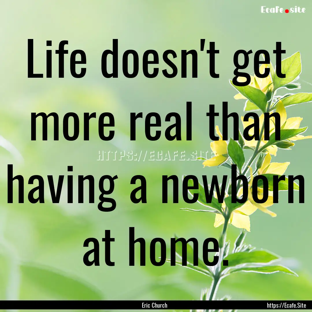 Life doesn't get more real than having a.... : Quote by Eric Church