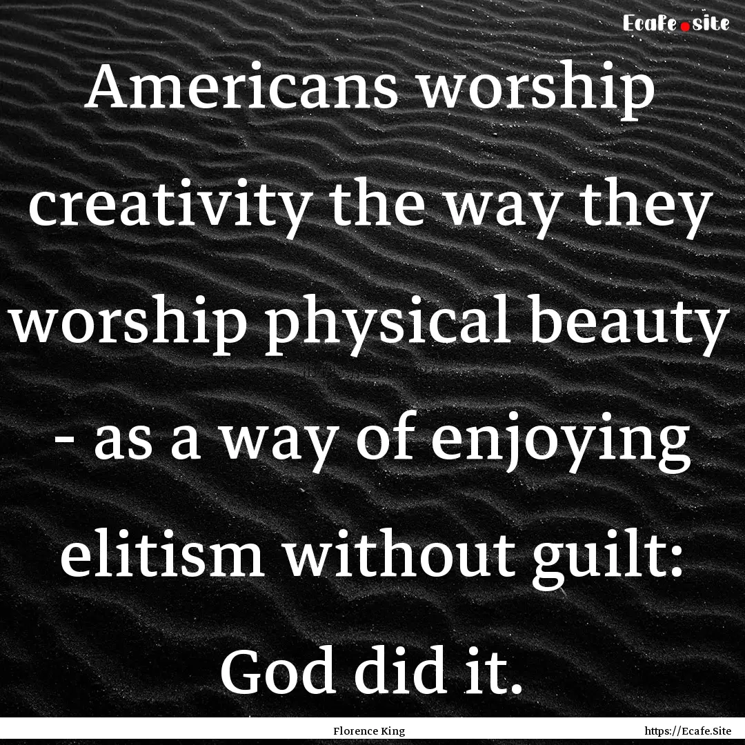 Americans worship creativity the way they.... : Quote by Florence King