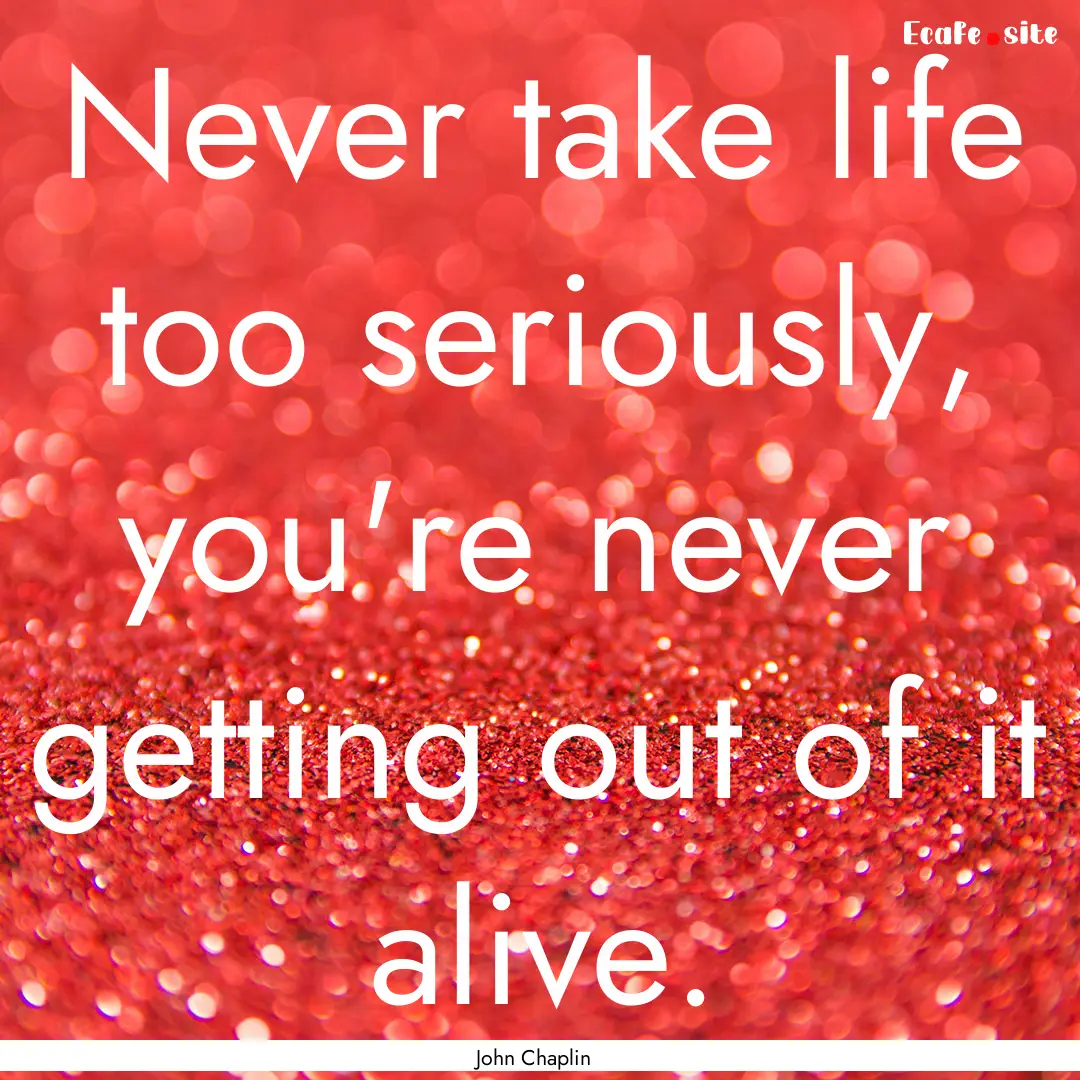 Never take life too seriously, you're never.... : Quote by John Chaplin