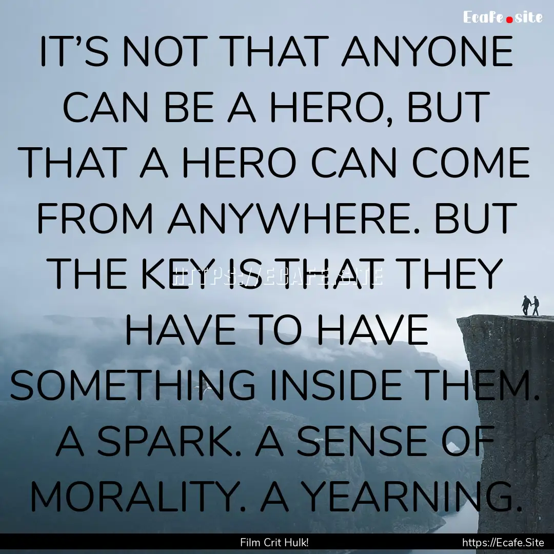 IT’S NOT THAT ANYONE CAN BE A HERO, BUT.... : Quote by Film Crit Hulk!