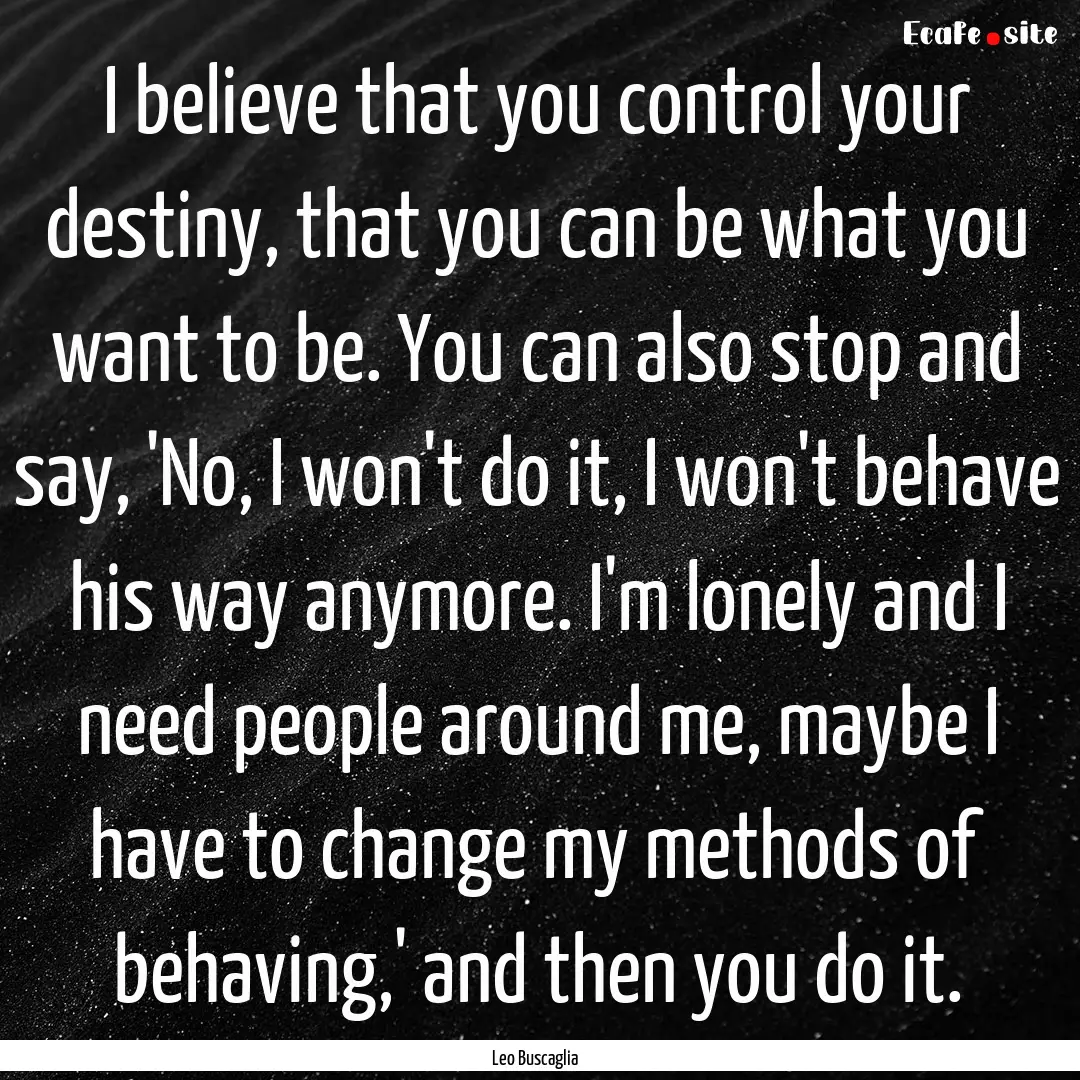 I believe that you control your destiny,.... : Quote by Leo Buscaglia