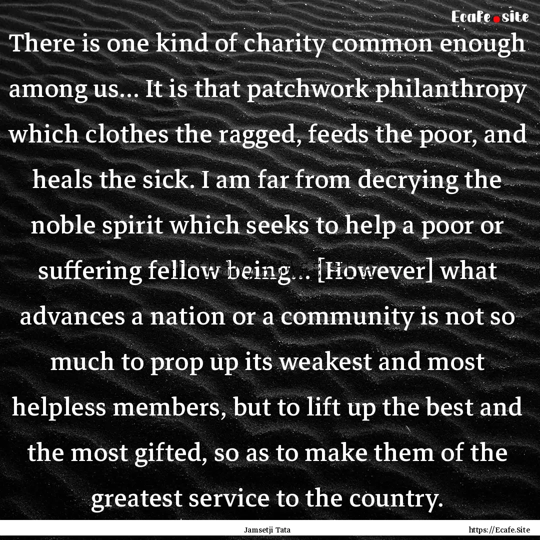 There is one kind of charity common enough.... : Quote by Jamsetji Tata