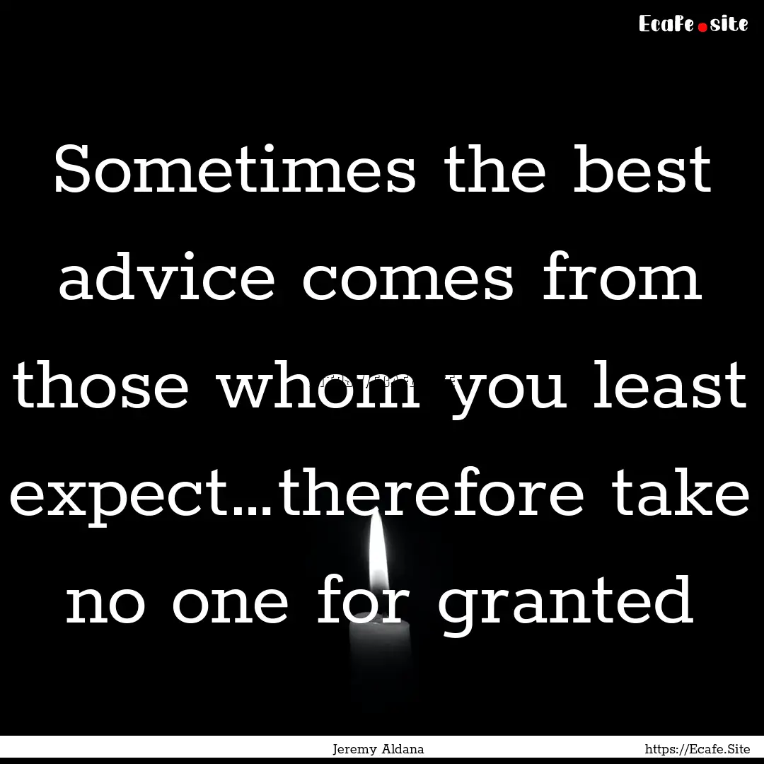 Sometimes the best advice comes from those.... : Quote by Jeremy Aldana