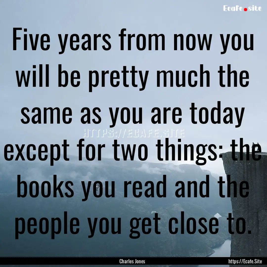 Five years from now you will be pretty much.... : Quote by Charles Jones