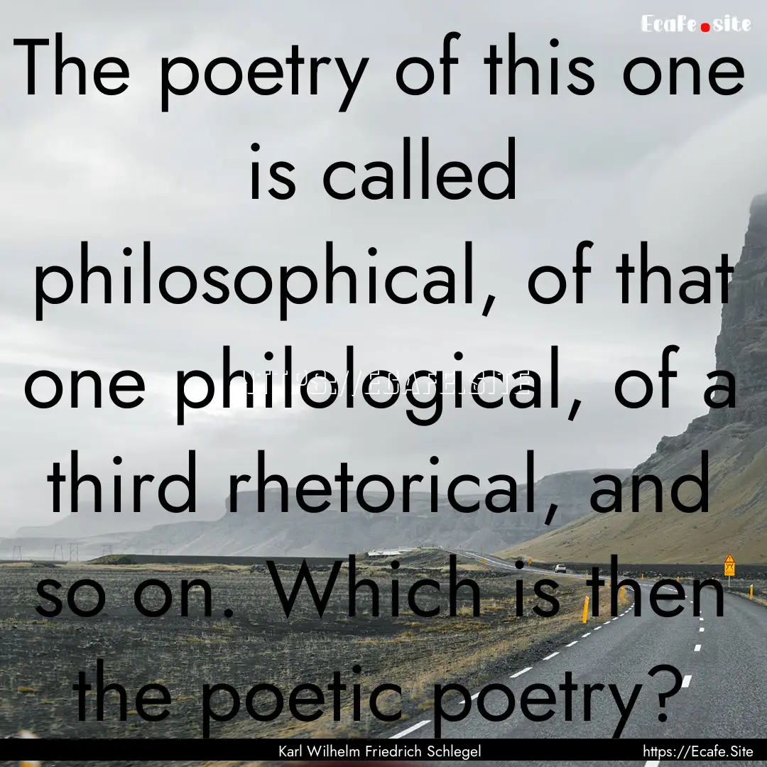 The poetry of this one is called philosophical,.... : Quote by Karl Wilhelm Friedrich Schlegel