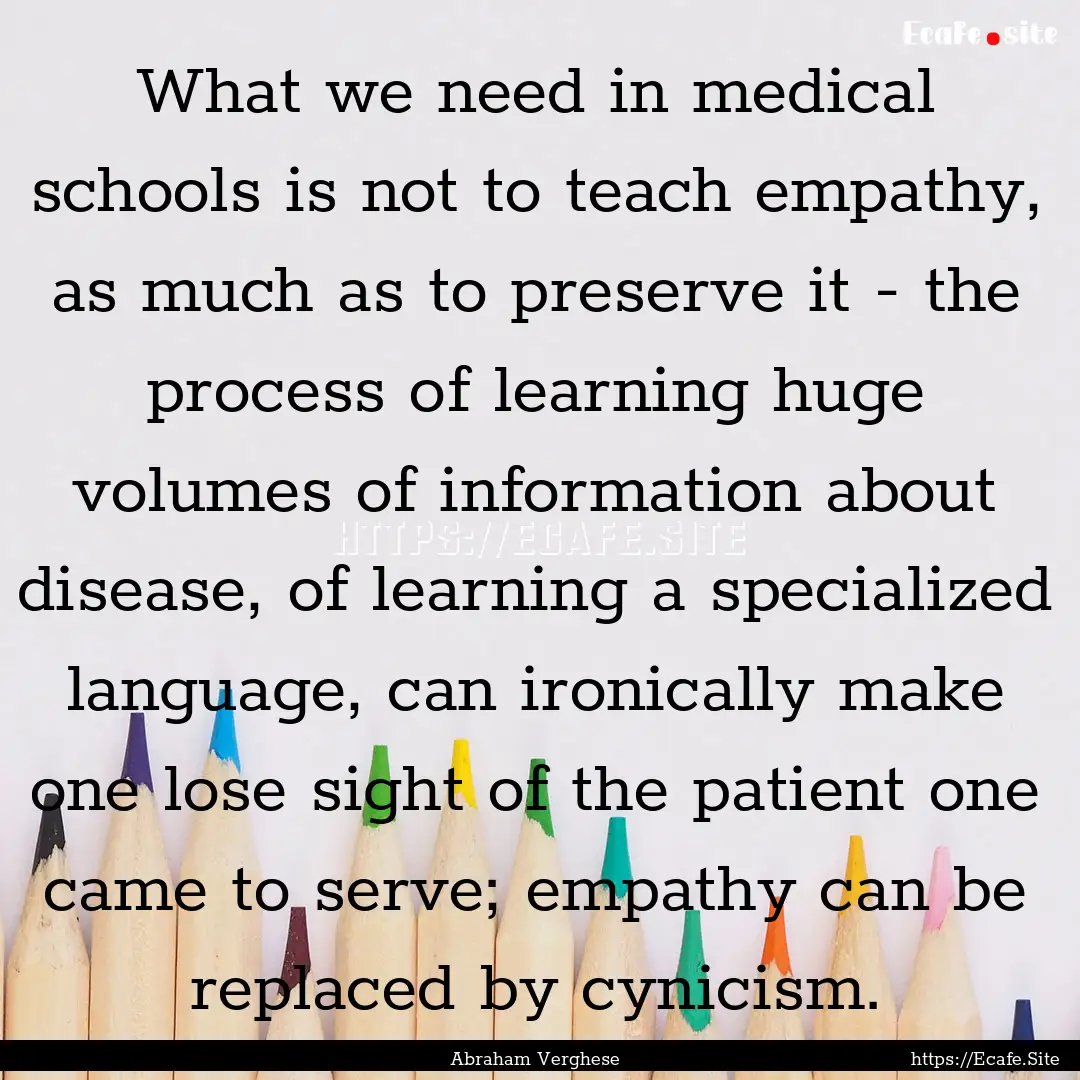 What we need in medical schools is not to.... : Quote by Abraham Verghese