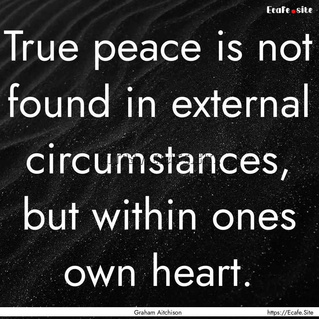 True peace is not found in external circumstances,.... : Quote by Graham Aitchison