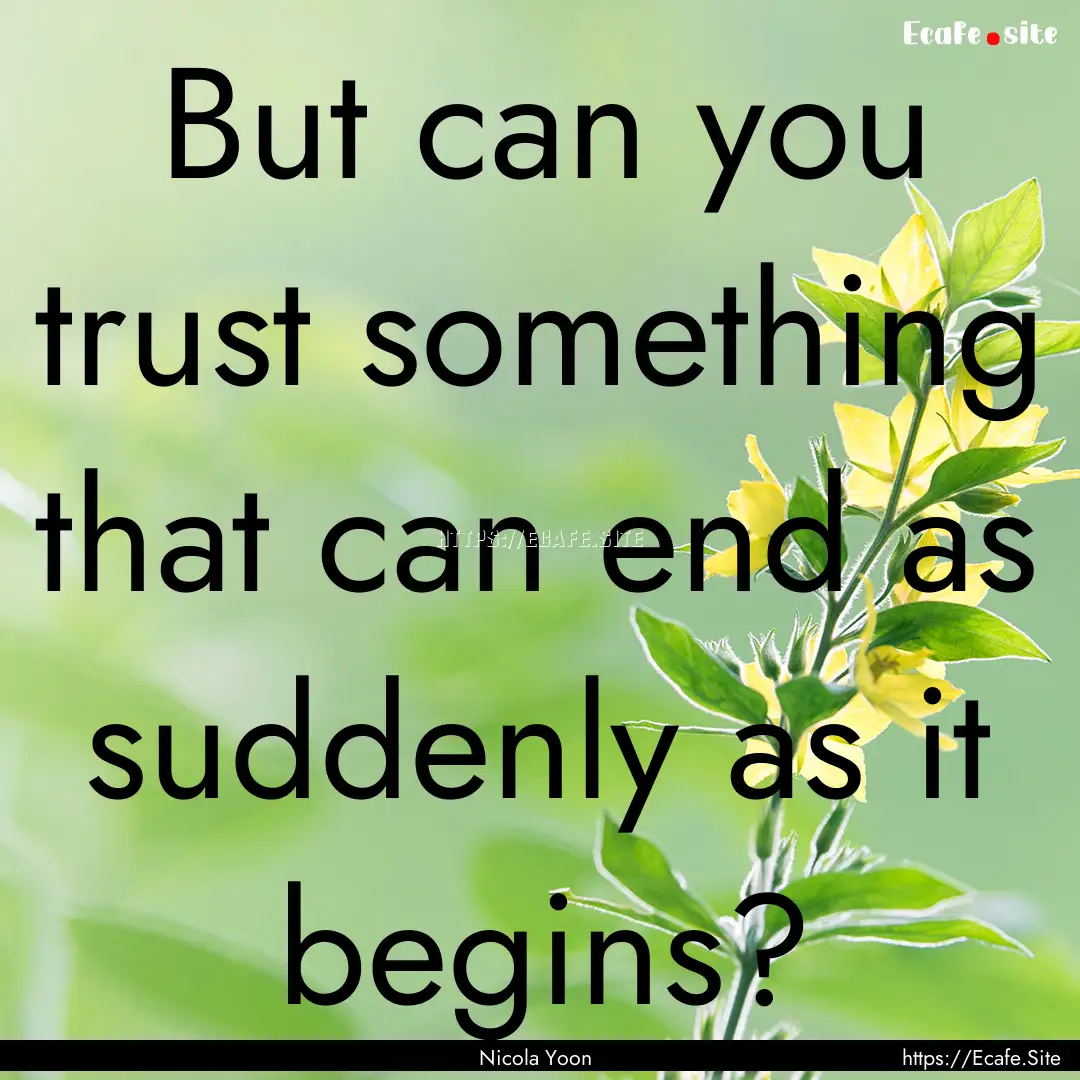 But can you trust something that can end.... : Quote by Nicola Yoon