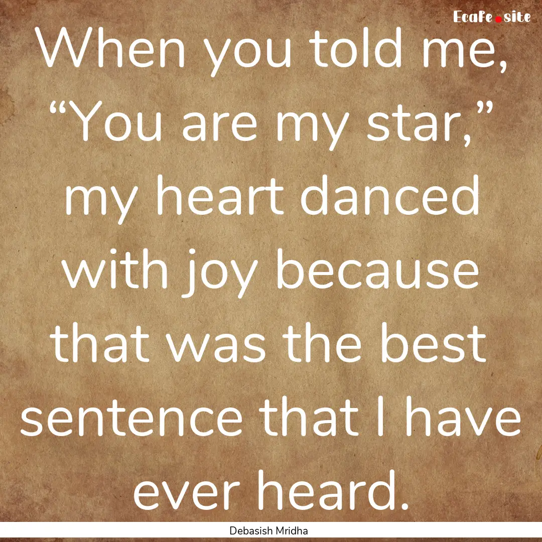 When you told me, “You are my star,”.... : Quote by Debasish Mridha