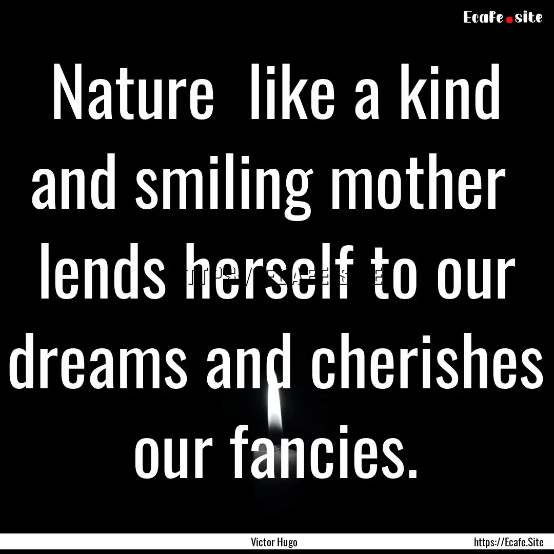 Nature like a kind and smiling mother lends.... : Quote by Victor Hugo