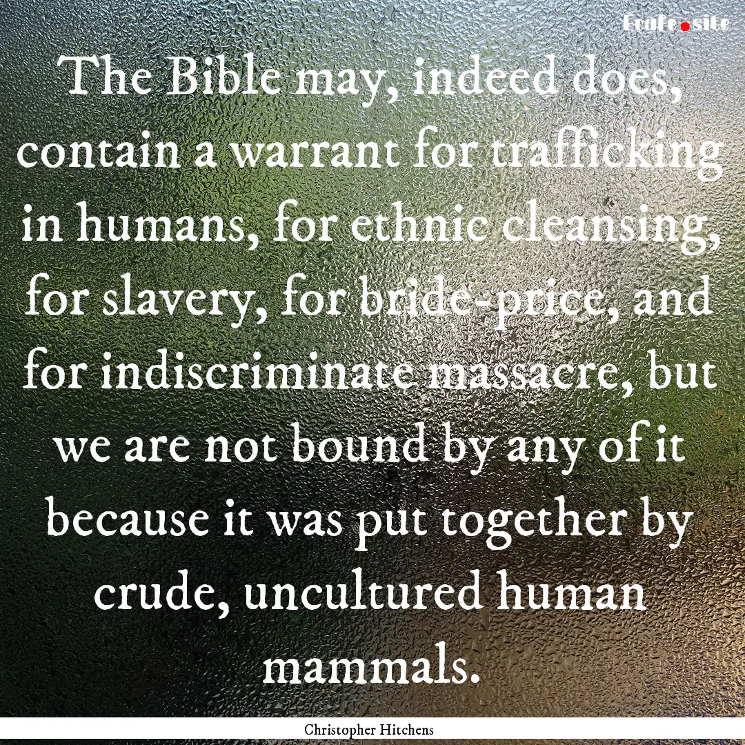 The Bible may, indeed does, contain a warrant.... : Quote by Christopher Hitchens