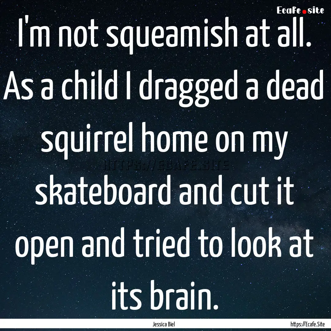 I'm not squeamish at all. As a child I dragged.... : Quote by Jessica Biel