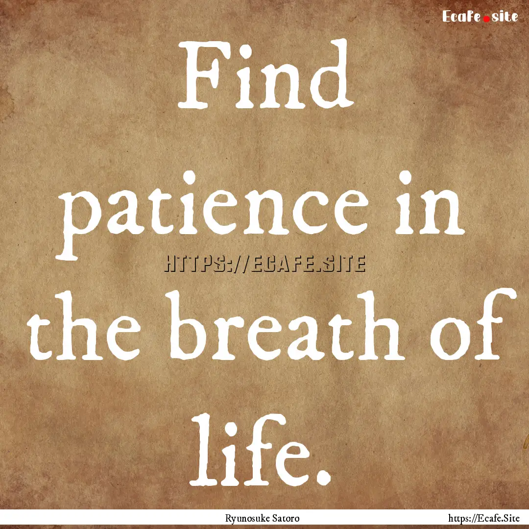 Find patience in the breath of life. : Quote by Ryunosuke Satoro