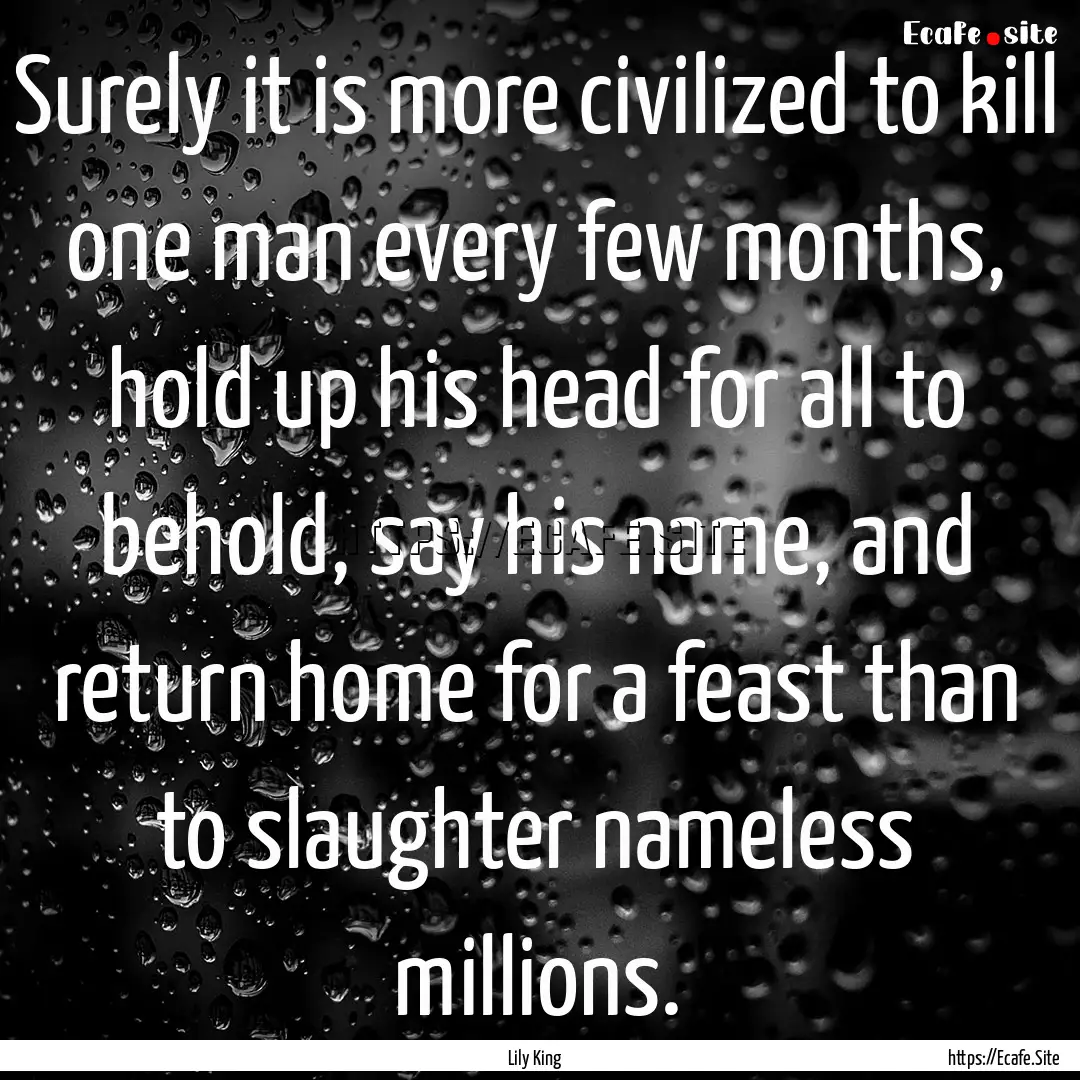 Surely it is more civilized to kill one man.... : Quote by Lily King