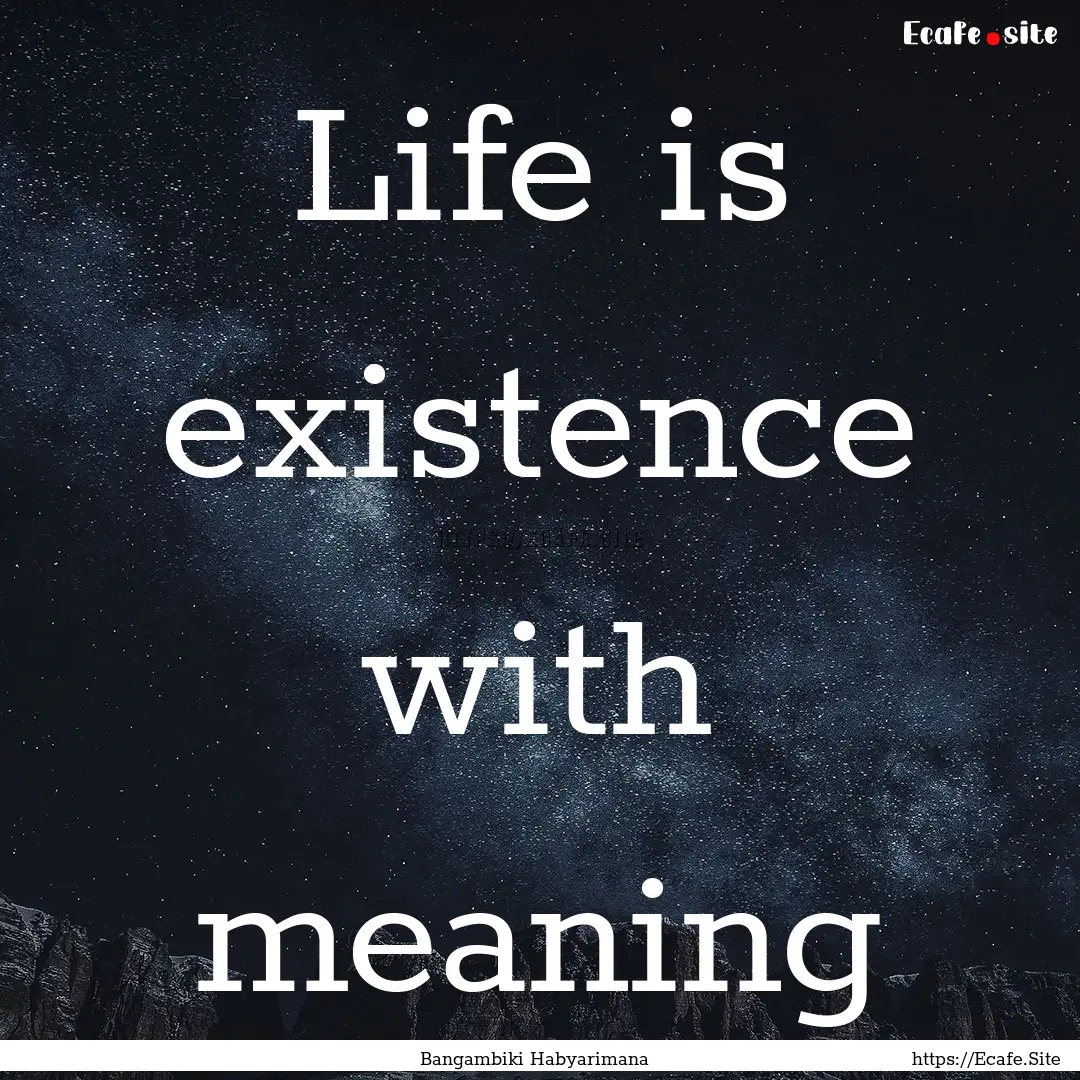 Life is existence with meaning : Quote by Bangambiki Habyarimana