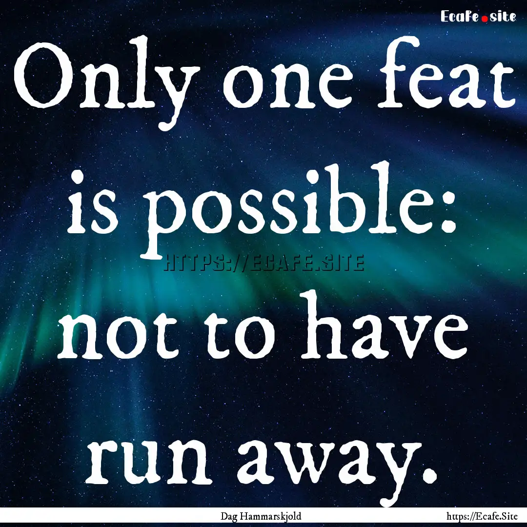 Only one feat is possible: not to have run.... : Quote by Dag Hammarskjold