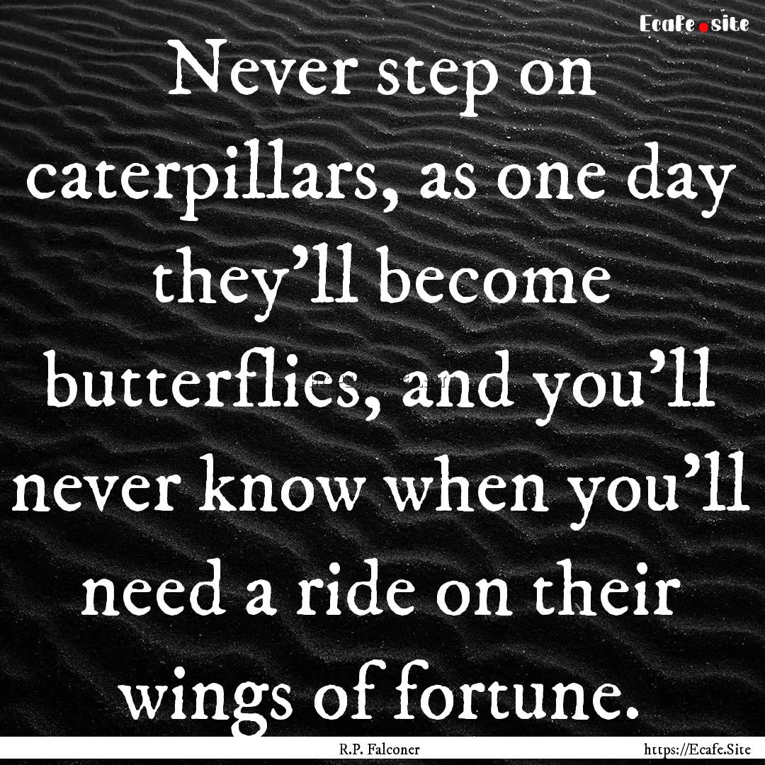 Never step on caterpillars, as one day they'll.... : Quote by R.P. Falconer