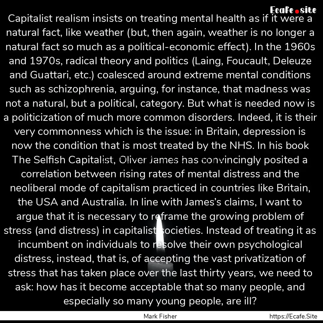 Capitalist realism insists on treating mental.... : Quote by Mark Fisher