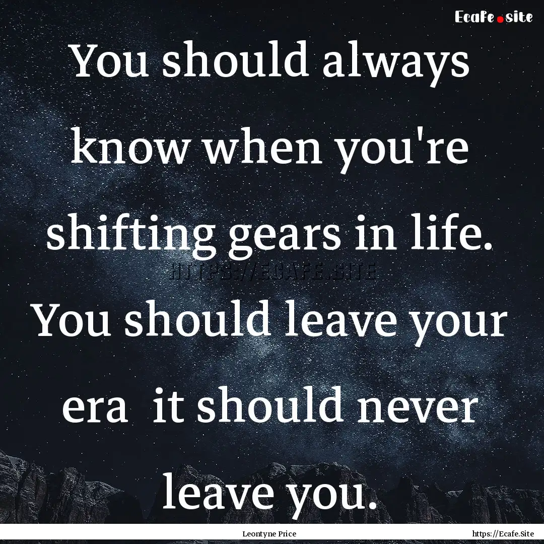 You should always know when you're shifting.... : Quote by Leontyne Price