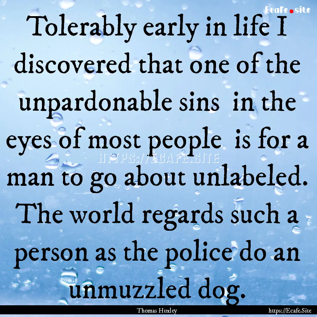 Tolerably early in life I discovered that.... : Quote by Thomas Huxley