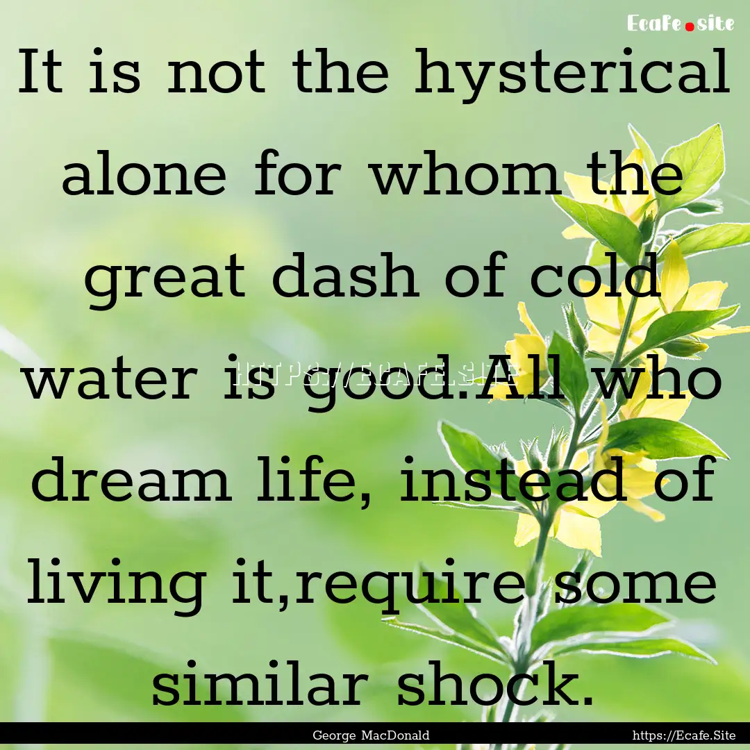 It is not the hysterical alone for whom the.... : Quote by George MacDonald