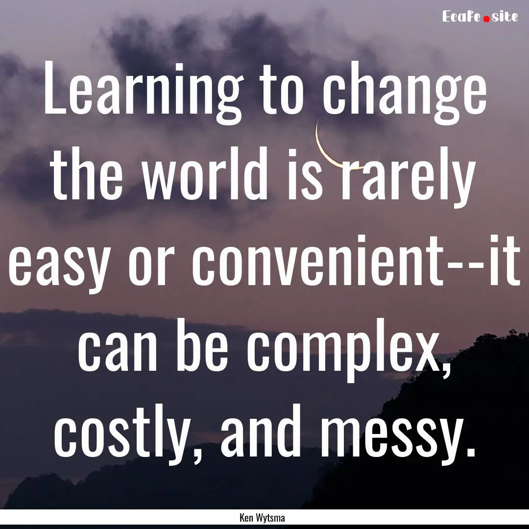 Learning to change the world is rarely easy.... : Quote by Ken Wytsma