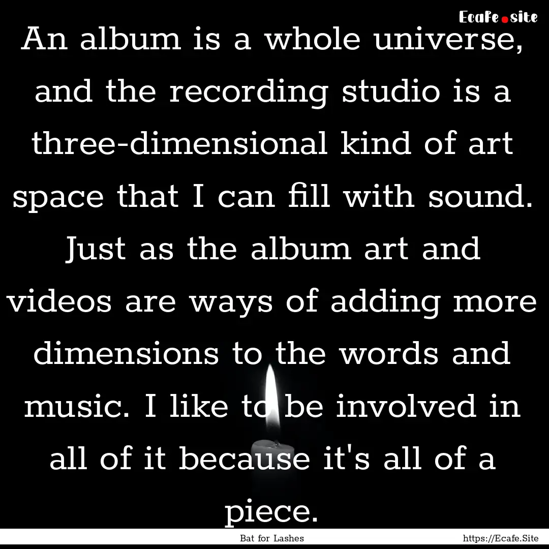 An album is a whole universe, and the recording.... : Quote by Bat for Lashes