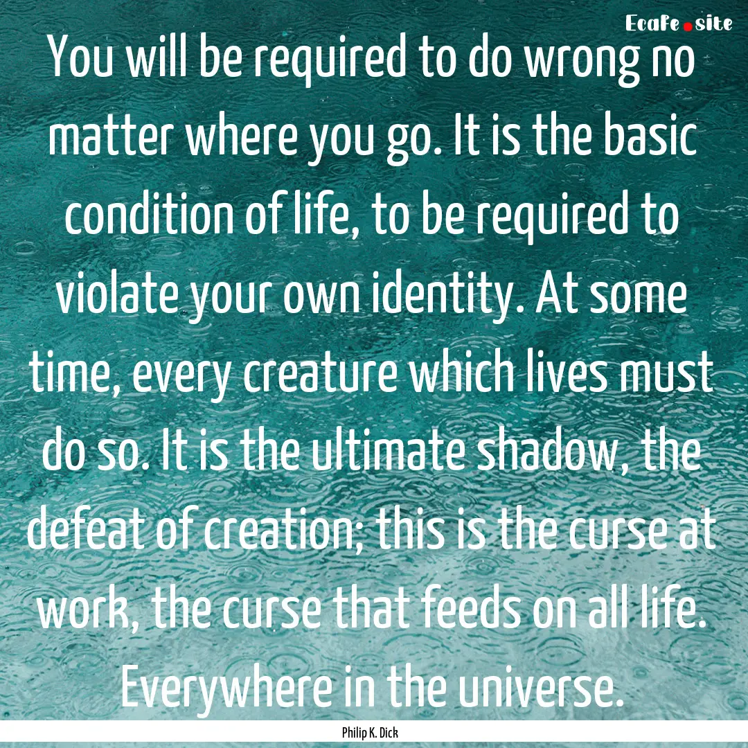 You will be required to do wrong no matter.... : Quote by Philip K. Dick