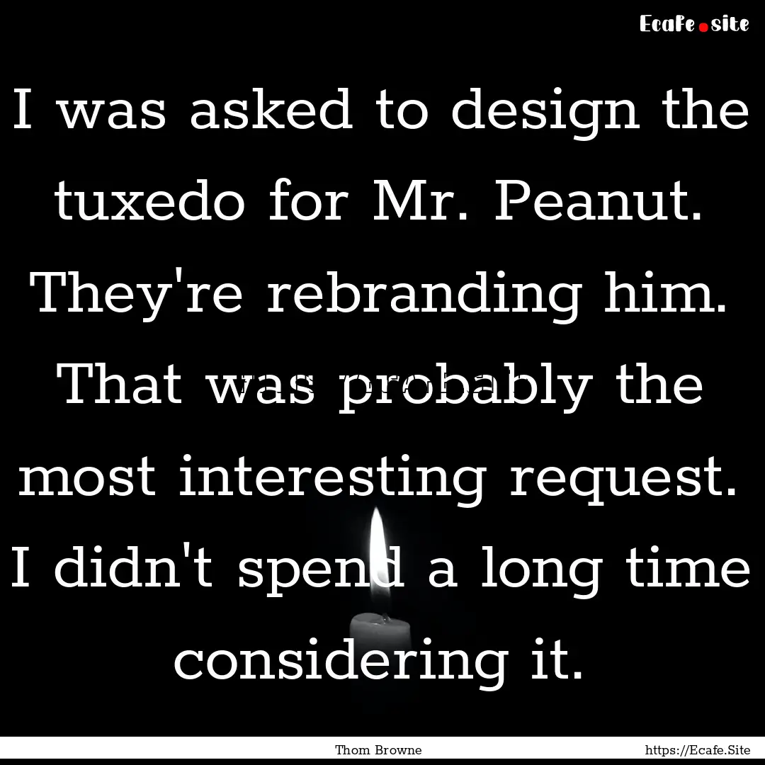 I was asked to design the tuxedo for Mr..... : Quote by Thom Browne