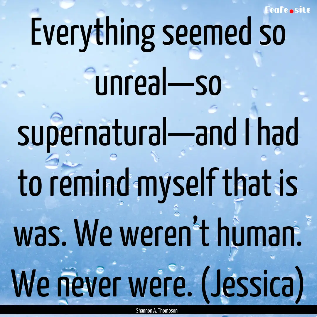 Everything seemed so unreal—so supernatural—and.... : Quote by Shannon A. Thompson