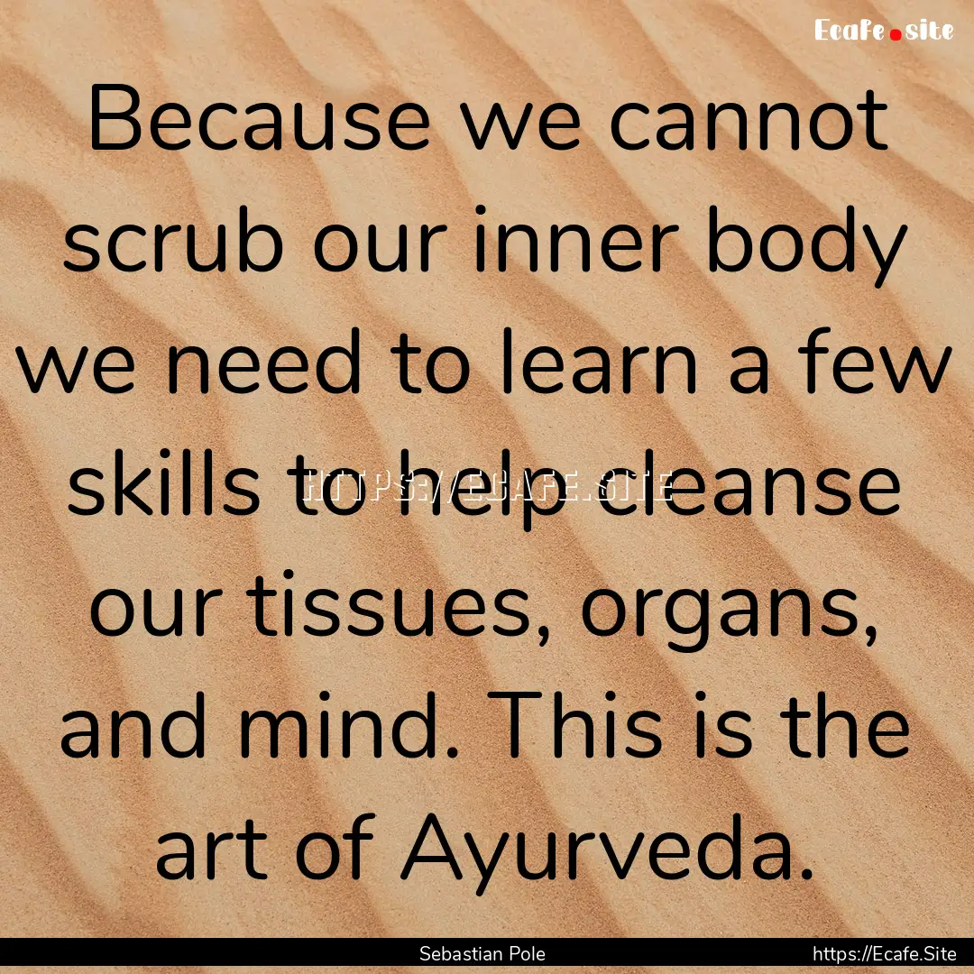 Because we cannot scrub our inner body we.... : Quote by Sebastian Pole