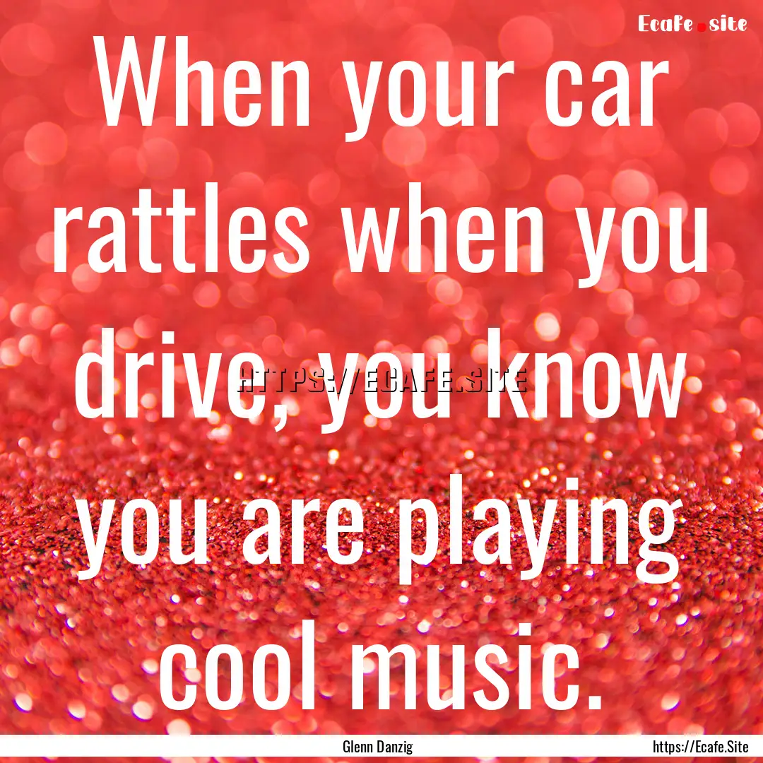 When your car rattles when you drive, you.... : Quote by Glenn Danzig