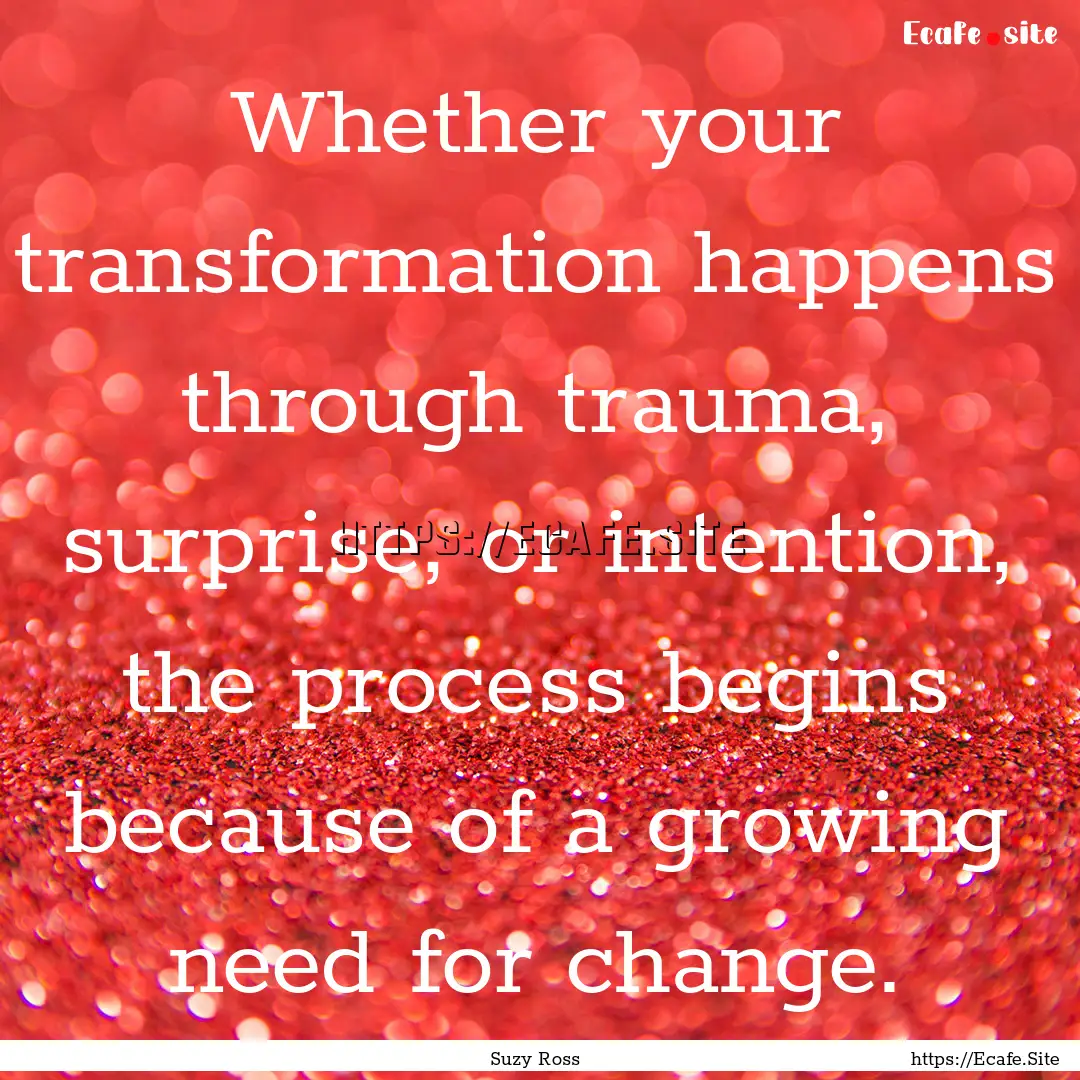 Whether your transformation happens through.... : Quote by Suzy Ross