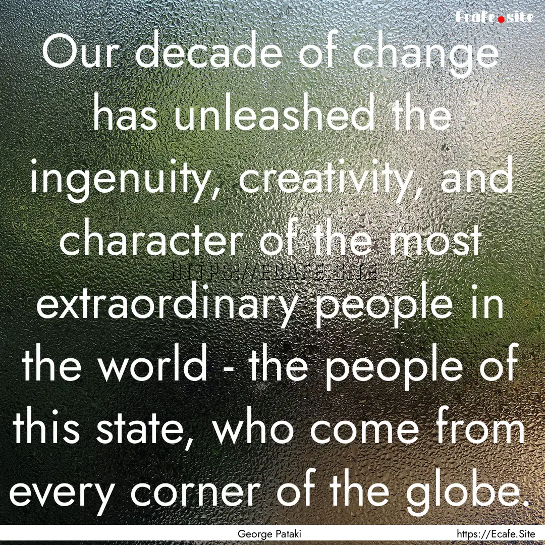 Our decade of change has unleashed the ingenuity,.... : Quote by George Pataki