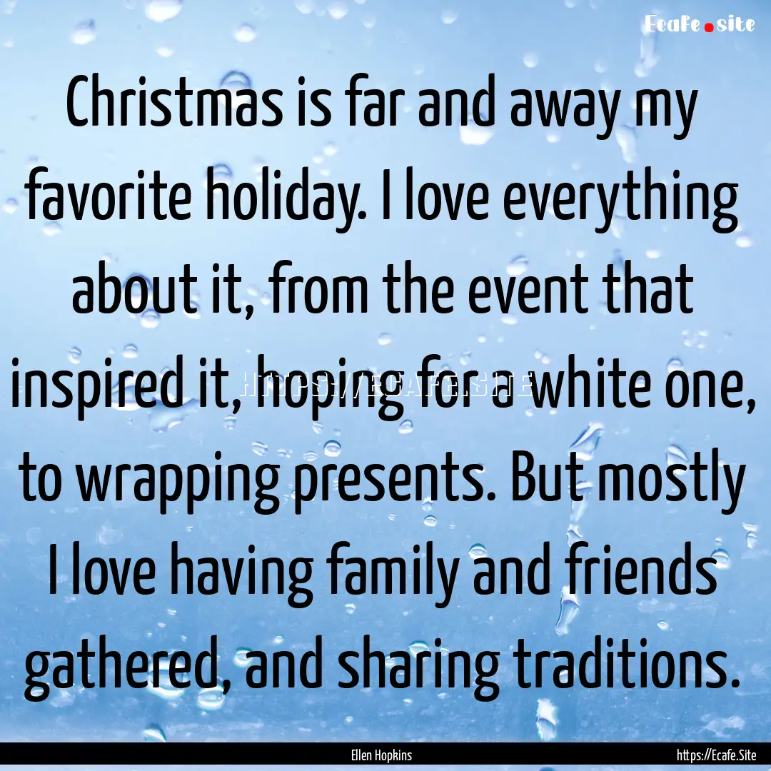 Christmas is far and away my favorite holiday..... : Quote by Ellen Hopkins