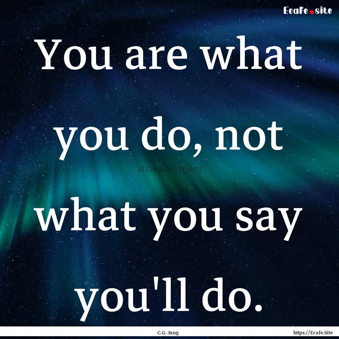 You are what you do, not what you say you'll.... : Quote by C.G. Jung