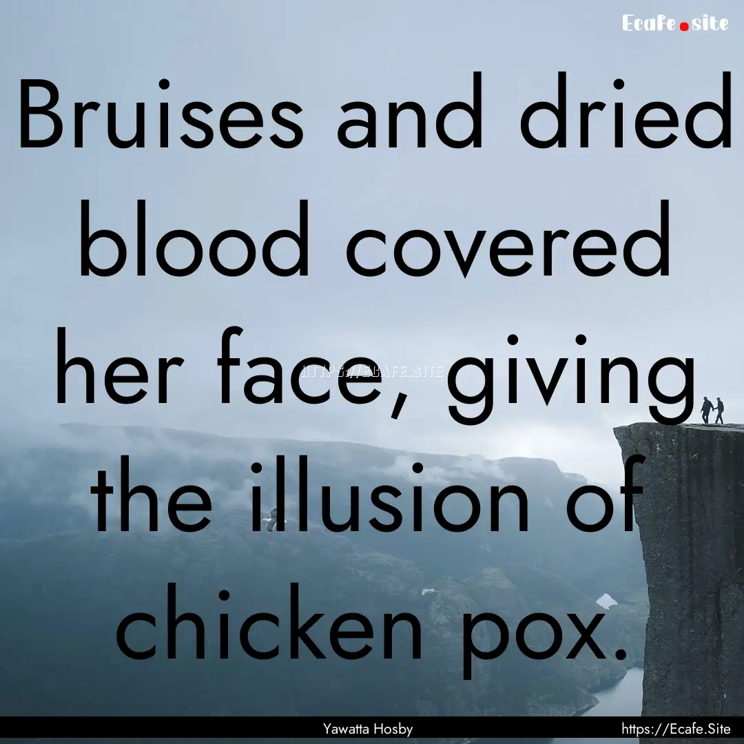 Bruises and dried blood covered her face,.... : Quote by Yawatta Hosby